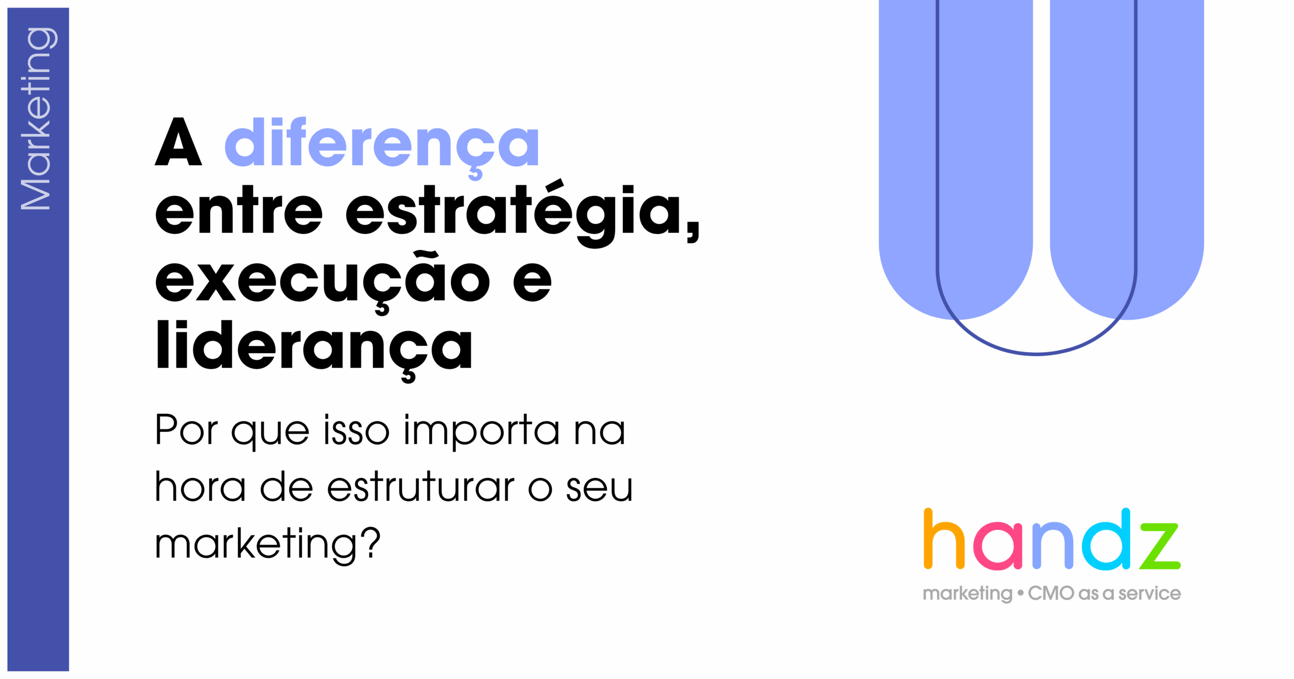A Diferença entre Estratégia, Execução e Liderança — Por que isso importa na hora de estruturar o seu marketing?